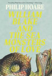 Icon image William Blake and the Sea Monsters of Love: Art, Poetry, and the Imagining of a New World