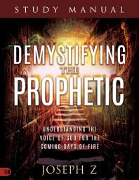 Icon image Demystifying the Prophetic Manual: Understanding the Voice of God for the Coming Days of Fire