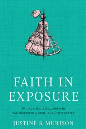 Icon image Faith in Exposure: Privacy and Secularism in the Nineteenth-Century United States