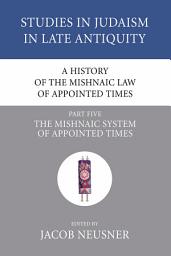 Icon image A History of the Mishnaic Law of Appointed Times, Part 5: The Mishnaic System of Appointed Times