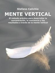 Icon image Mente vertical: El método práctico para desarrollar la concentración, la conciencia y los resultados a través de la mente vertical