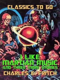 Icon image I Like Martian Music and three more Stories: Restored Classics to Go Edition