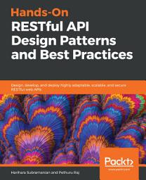 Icon image Hands-On RESTful API Design Patterns and Best Practices: Design, develop, and deploy highly adaptable, scalable, and secure RESTful web APIs