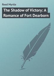 Icon image The Shadow of Victory: A Romance of Fort Dearborn