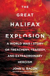 Icon image The Great Halifax Explosion: A World War I Story of Treachery, Tragedy, and Extraordinary Heroism
