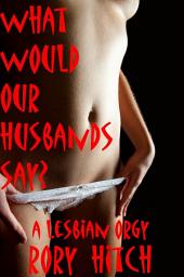 Icon image What Would Our Husbands Say? - A Lesbian Orgy