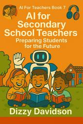 Icon image AI For Teachers Book 7: AI for Secondary School Teachers: Preparing Students for the Future