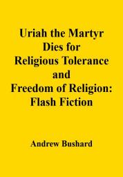 Icon image Uriah the Martyr Dies for Religious Tolerance and Freedom of Religion: Flash Fiction