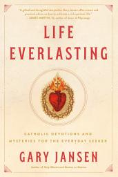 Icon image Life Everlasting: Catholic Devotions and Mysteries for the Everyday Seeker
