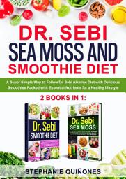 Icon image Dr. Sebi Sea Moss and Smoothie Diet: A Super Simple Way to Follow Dr. Sebi Alkaline Diet with Delicious Smoothies Packed with Essential Nutrients for a Healthy Lifestyle