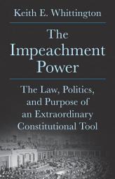 Icon image The Impeachment Power: The Law, Politics, and Purpose of an Extraordinary Constitutional Tool