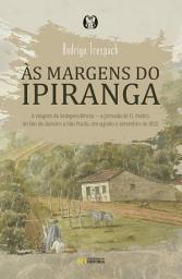 Icon image Às margens do Ipiranga: A viagem da Independência — a jornada de d. Pedro, do Rio de Janeiro a São Paulo, em agosto e setembro de 1822