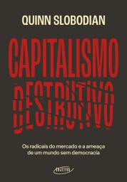 Icon image Capitalismo destrutivo: Os radicais do mercado e a ameaça de um mundo sem democracia