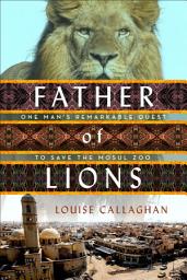 Icon image Father of Lions: One Man's Remarkable Quest to Save the Mosul Zoo
