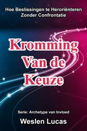 Icon image Kromming Van de Keuze: Hoe Beslissingen te Heroriënteren Zonder Confrontatie