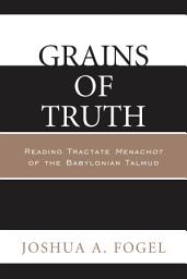 Icon image Grains of Truth: Reading Tractate Menachot of the Babylonian Talmud