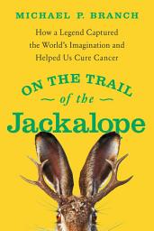 Icon image On the Trail of the Jackalope: How a Legend Captured the World's Imagination and Helped Us Cure Cancer