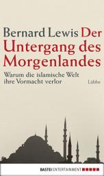 Icon image Der Untergang des Morgenlandes: Warum die islamische Welt ihre Vormacht verlor