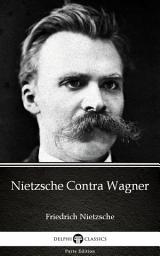 Icon image Nietzsche Contra Wagner by Friedrich Nietzsche - Delphi Classics (Illustrated)