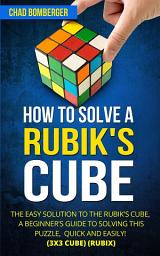 Icon image How to Solve a Rubik's Cube: The Easy Solution to The Rubik's Cube, A Beginner's Guide to Solving This Puzzle, Quick and Easily! (3x3 Cube) (Rubix) (2nd Edition)