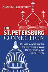 Icon image The St. Petersburg Connection: Russian-American Friendship from Revolution to Revolution
