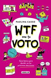 Icon image WTF con tu voto: Guia basica para decidir en las proximas elecciones