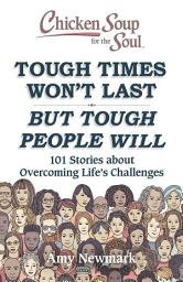 Icon image Chicken Soup for the Soul: Tough Times Won't Last But Tough People Will: 101 Stories about Overcoming Life's Challenges