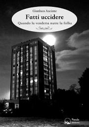 Icon image Fatti uccidere: Quando la vendetta nutre la follia