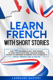Icon image Learn French with Short Stories: Over 100 Dialogues & Daily Used Phrases to Learn French in no Time. Language Learning Lessons for Beginners to Improve Your Vocabulary & Speak French Like a Native!