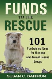 Icon image Funds to the Rescue: 101 Fundraising Ideas for Humane and Animal Rescue Groups