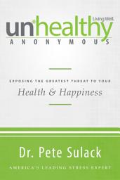 Icon image Unhealthy Anonymous: Exposing the Greatest Threat to Your Health and Happiness