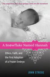 Icon image A Snowflake Named Hannah: Ethics, Faith, and the First Adoption of a Frozen Embryo