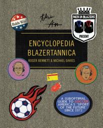Icon image Men in Blazers Present Encyclopedia Blazertannica: A Suboptimal Guide to Soccer, America's "Sport of the Future" Since 1972
