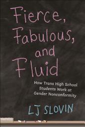 Icon image Fierce, Fabulous, and Fluid: How Trans High School Students Work at Gender Nonconformity