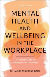 Icon image Mental Health and Wellbeing in the Workplace: A Practical Guide for Employers and Employees, Edition 2