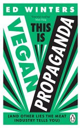 Icon image This Is Vegan Propaganda: How a Plant-Based Diet Can Improve Your Health and Save the Planet