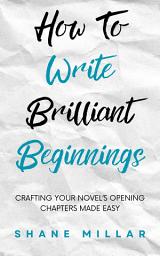 Icon image How to Write Brilliant Beginnings: Crafting Your Novel's Opening Chapters Made Easy