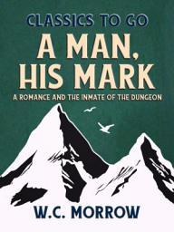 Icon image A Man, His Mark, A Romance And The Inmate Of The Dungeon