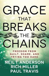 Icon image Grace That Breaks the Chains: Freedom from Guilt, Shame, and Trying Too Hard