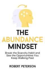 Icon image The Abundance Mindset: Break the Scarcity Habit and See the Opportunities You Keep Walking Past
