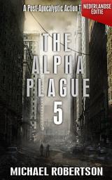 Icon image The Alpha Plague 5 (Nederlandse editie): A Post-Apocalyptic Action Thriller