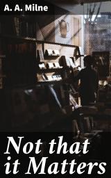 Icon image Not that it Matters: Reflections on Life: Delightful Essays by a British Literary Genius