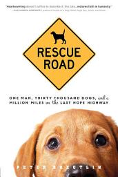 Icon image Rescue Road: One Man, Thirty Thousand Dogs, and a Million Miles on the Last Hope Highway