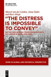 Icon image "The Distress is Impossible to Convey": British and German Trade-Union Reports on Labour in India (1926–1928)
