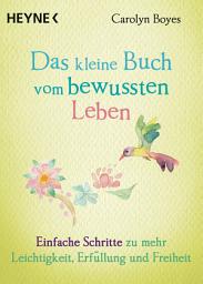 Icon image Das kleine Buch vom bewussten Leben: Einfache Schritte zu mehr Leichtigkeit, Erfüllung und Freiheit