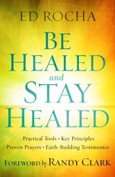 Icon image Be Healed and Stay Healed: Practical Tools, Key Principles, Proven Prayers, Faith-Building Testimonies