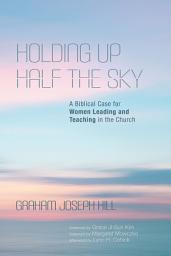Icon image Holding Up Half the Sky: A Biblical Case for Women Leading and Teaching in the Church