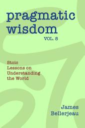 Icon image Pragmatic Wisdom Vol. 8: Stoic Lessons on Understanding the World