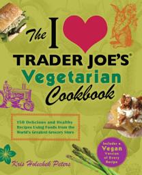 Icon image The I Love Trader Joe's Vegetarian Cookbook: 150 Delicious and Healthy Recipes Using Foods from the World's Greatest Grocery Store