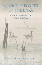 Icon image Near the Forest, By the Lake: Discovering Nature Close to Home